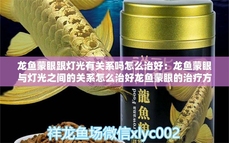 龙鱼蒙眼跟灯光有关系吗怎么治好：龙鱼蒙眼与灯光之间的关系怎么治好龙鱼蒙眼的治疗方法