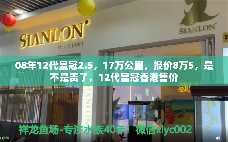 08年12代皇冠2.5，17万公里，报价8万5，是不是贵了，12代皇冠香港售价