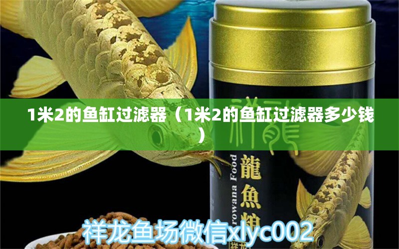 1米2的鱼缸过滤器（1米2的鱼缸过滤器多少钱）