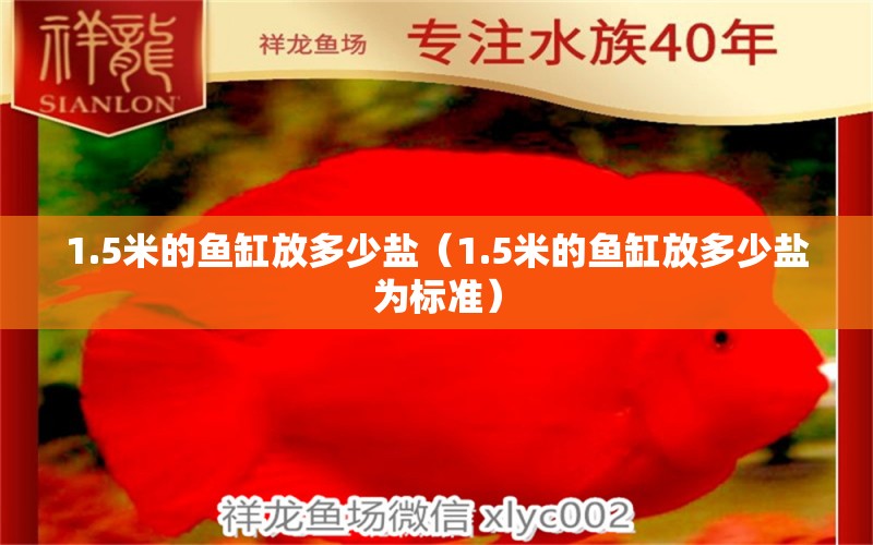 1.5米的鱼缸放多少盐（1.5米的鱼缸放多少盐为标准）