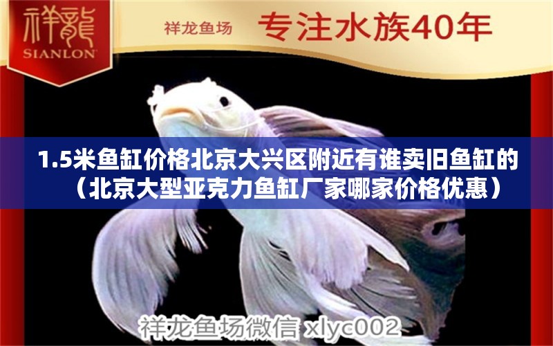 1.5米鱼缸价格北京大兴区附近有谁卖旧鱼缸的（北京大型亚克力鱼缸厂家哪家价格优惠） 养鱼知识 第1张