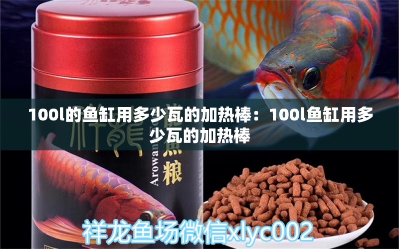 100l的鱼缸用多少瓦的加热棒：100l鱼缸用多少瓦的加热棒