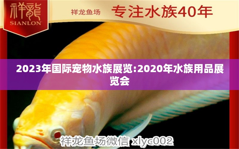 2023年国际宠物水族展览:2020年水族用品展览会 水族展会 第1张