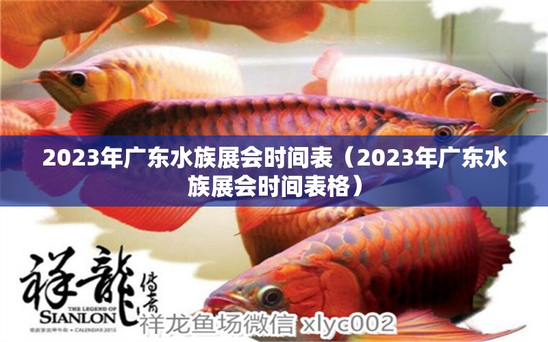 2023年广东水族展会时间表（2023年广东水族展会时间表格）