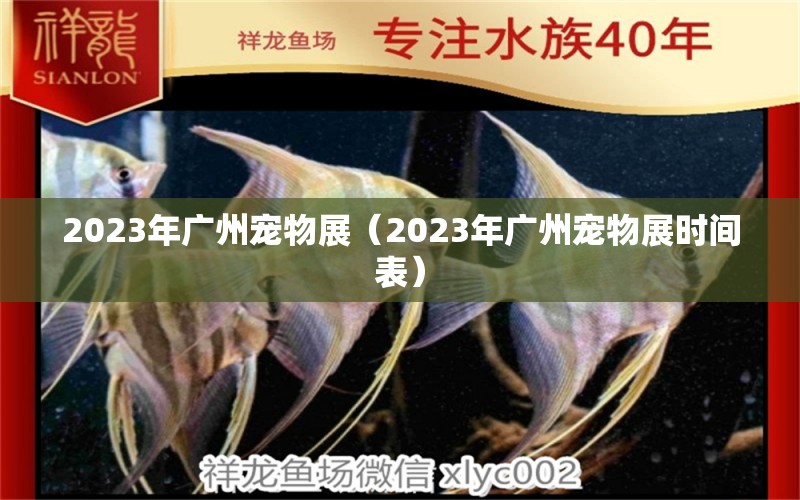 2023年广州宠物展（2023年广州宠物展时间表）