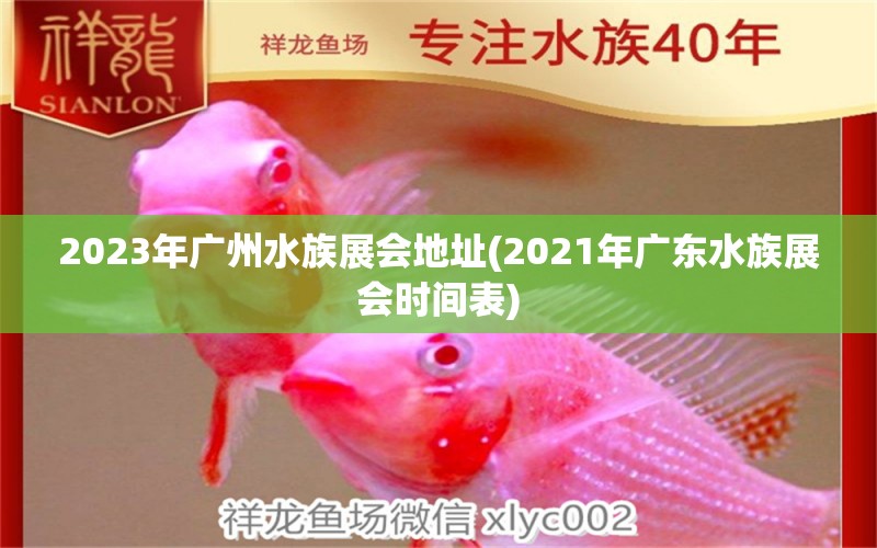 2023年广州水族展会地址(2021年广东水族展会时间表) 水族展会 第1张