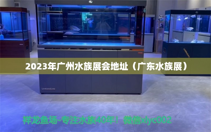 2023年广州水族展会地址（广东水族展）