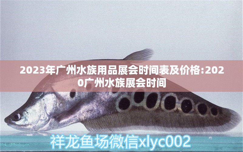 2023年广州水族用品展会时间表及价格:2020广州水族展会时间 水族展会 第2张