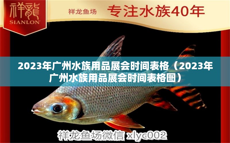 2023年广州水族用品展会时间表格（2023年广州水族用品展会时间表格图）