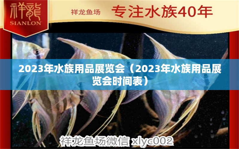 2023年水族用品展览会（2023年水族用品展览会时间表）