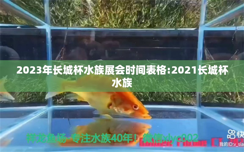 2023年长城杯水族展会时间表格:2021长城杯水族