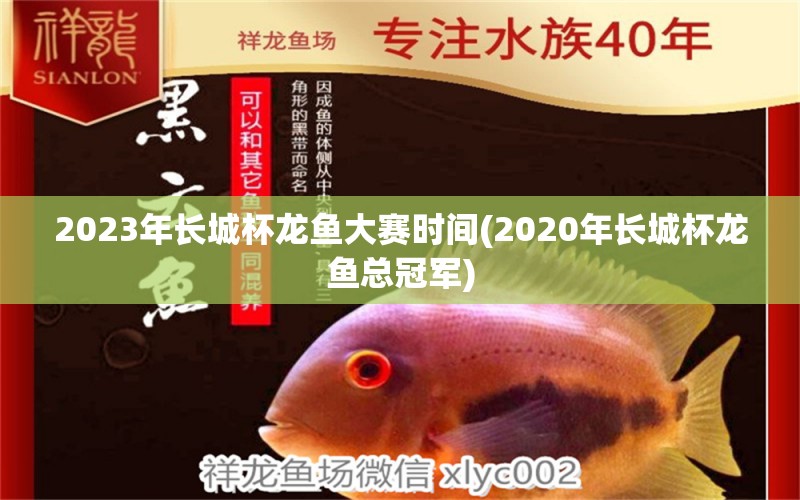 2023年长城杯龙鱼大赛时间(2020年长城杯龙鱼总冠军)