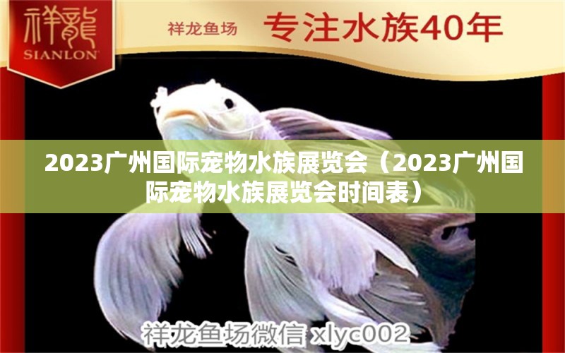 2023广州国际宠物水族展览会（2023广州国际宠物水族展览会时间表）