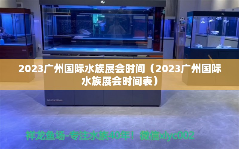 2023广州国际水族展会时间（2023广州国际水族展会时间表）