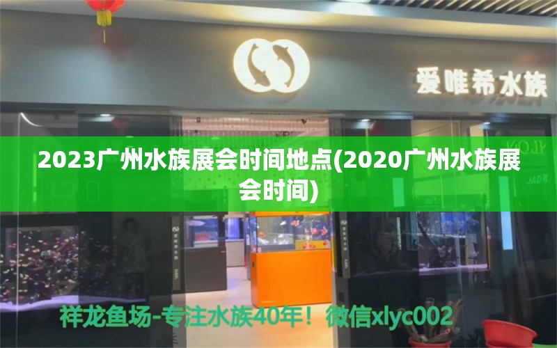 2023广州水族展会时间地点(2020广州水族展会时间)