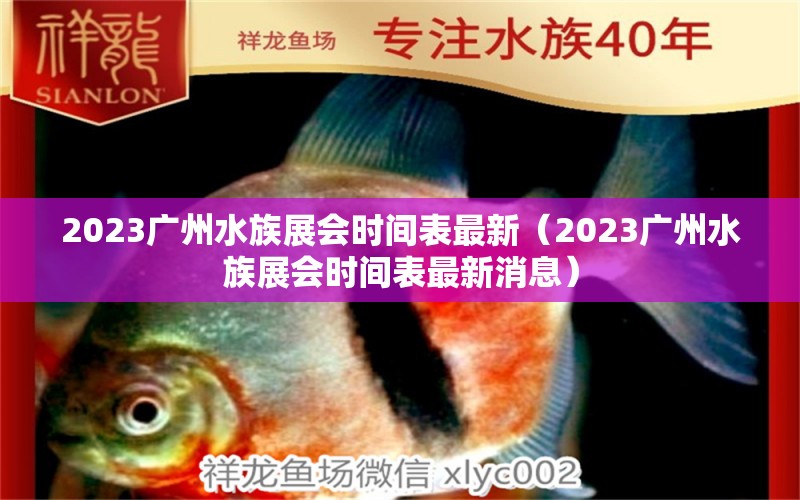 2023广州水族展会时间表最新（2023广州水族展会时间表最新消息）