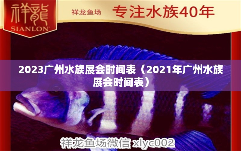 2023广州水族展会时间表（2021年广州水族展会时间表） 水族展会