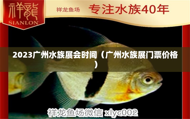 2023广州水族展会时间（广州水族展门票价格）