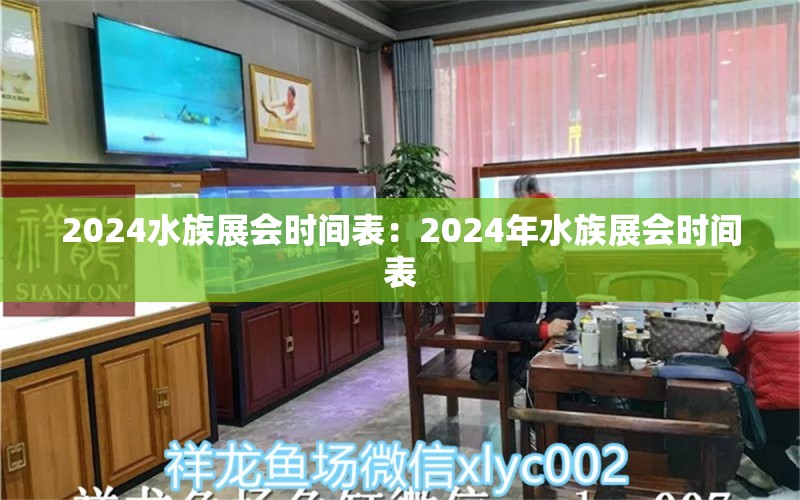 2024水族展会时间表：2024年水族展会时间表 鱼缸百科 第2张