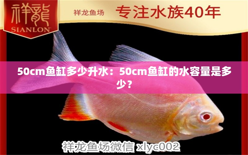 50cm鱼缸多少升水：50cm鱼缸的水容量是多少？