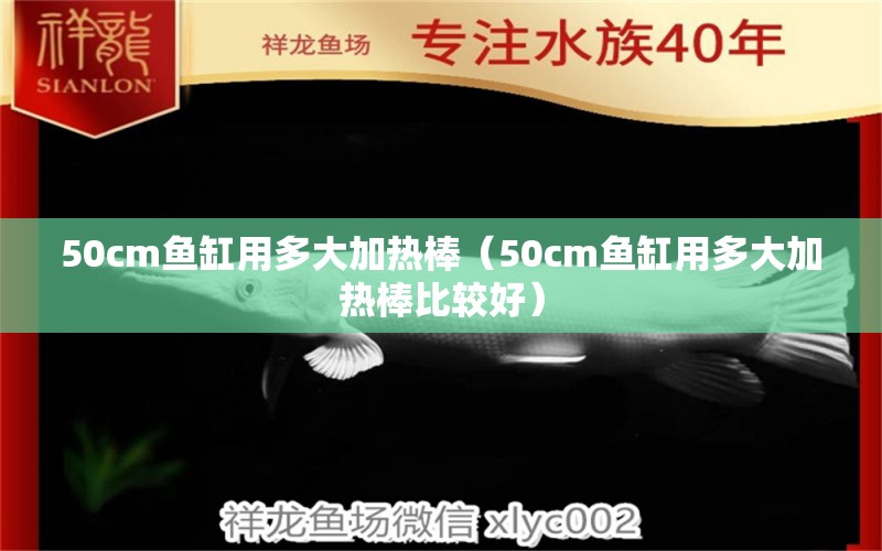 50cm鱼缸用多大加热棒（50cm鱼缸用多大加热棒比较好）