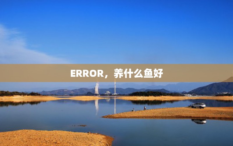 ERROR，养什么鱼好 养鱼的好处 第1张