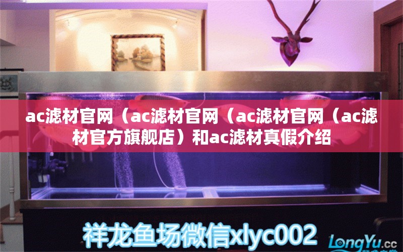 ac滤材官网（ac滤材官网（ac滤材官网（ac滤材官方旗舰店）和ac滤材真假介绍