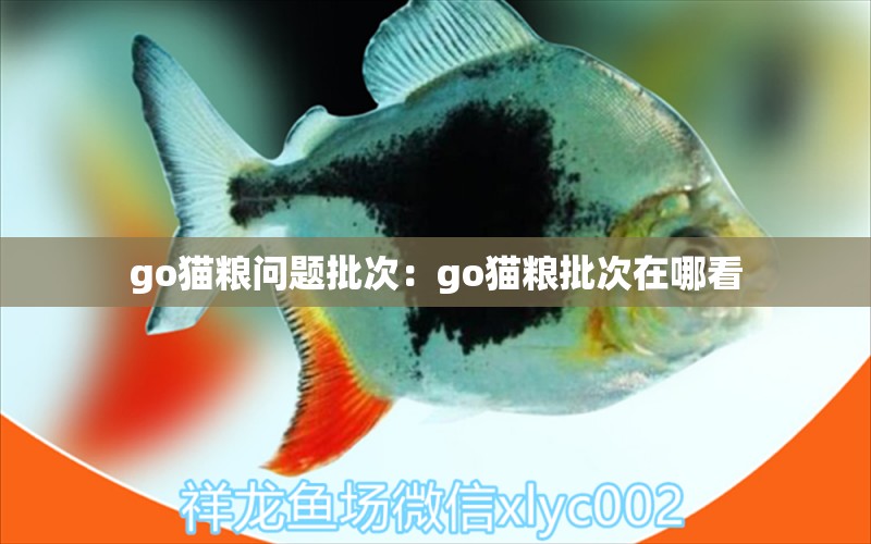 go猫粮问题批次：go猫粮批次在哪看