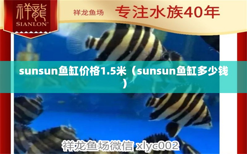 sunsun鱼缸价格1.5米（sunsun鱼缸多少钱） 祥龙水族医院