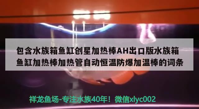 包含水族箱鱼缸创星加热棒AH出口版水族箱鱼缸加热棒加热管自动恒温防爆加温棒的词条