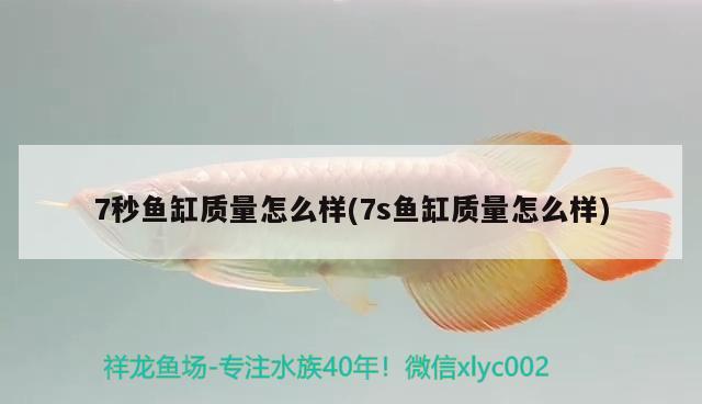 7秒鱼缸质量怎么样(7s鱼缸质量怎么样) 祥龙水族滤材/器材