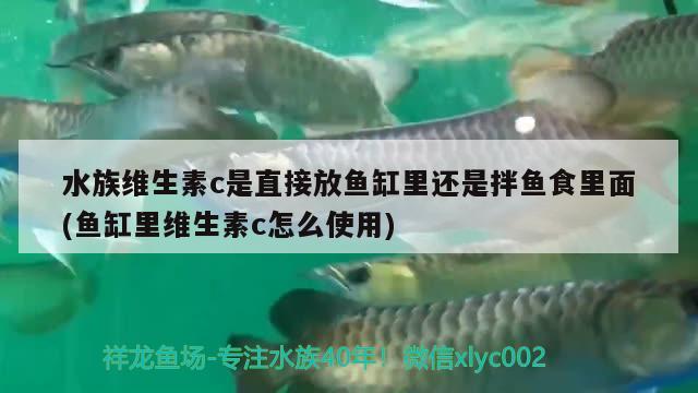 水族维生素c是直接放鱼缸里还是拌鱼食里面(鱼缸里维生素c怎么使用)