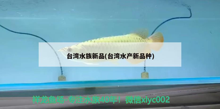 台湾水族新品(台湾水产新品种)