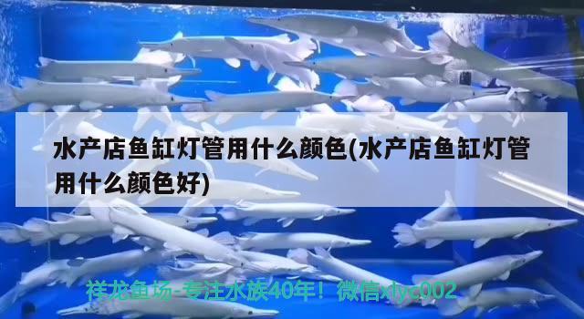 水产店鱼缸灯管用什么颜色(水产店鱼缸灯管用什么颜色好) 祥龙水族滤材/器材