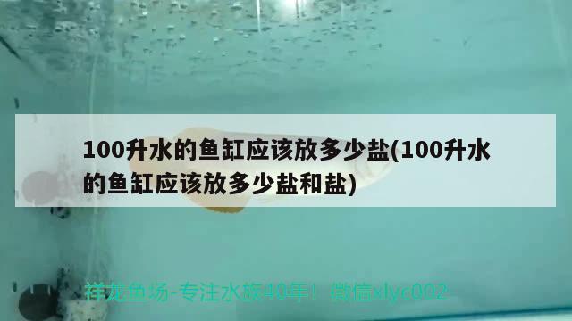 100升水的鱼缸应该放多少盐(100升水的鱼缸应该放多少盐和盐) 申古三间鱼