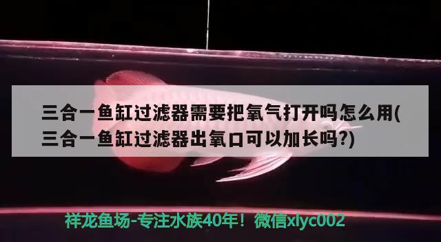 三合一鱼缸过滤器需要把氧气打开吗怎么用(三合一鱼缸过滤器出氧口可以加长吗?) 肺鱼 第2张