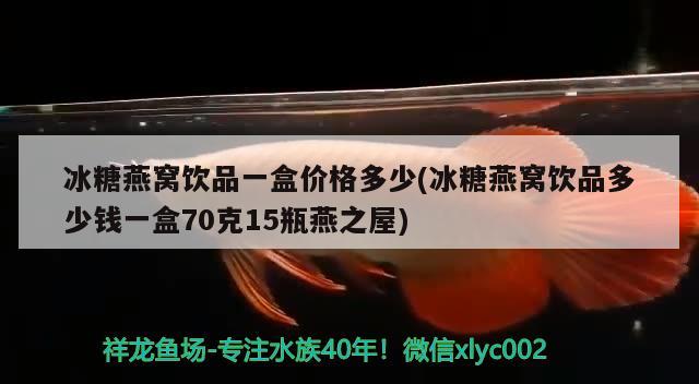 冰糖燕窝饮品一盒价格多少(冰糖燕窝饮品多少钱一盒70克15瓶燕之屋)