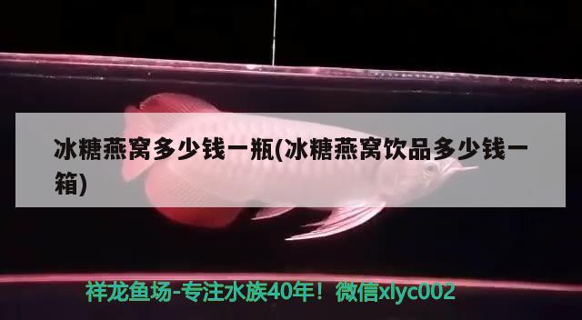 冰糖燕窝多少钱一瓶(冰糖燕窝饮品多少钱一箱) 马来西亚燕窝 第1张