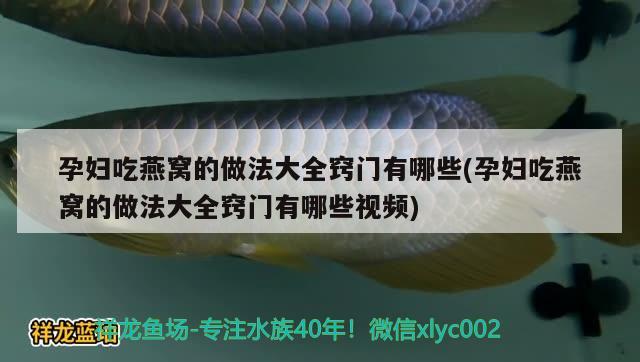 孕妇吃燕窝的做法大全窍门有哪些(孕妇吃燕窝的做法大全窍门有哪些视频) 马来西亚燕窝 第1张