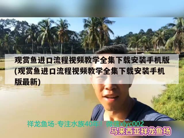 观赏鱼进口流程视频教学全集下载安装手机版(观赏鱼进口流程视频教学全集下载安装手机版最新)