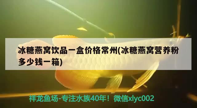 冰糖燕窝饮品一盒价格常州(冰糖燕窝营养粉多少钱一箱) 马来西亚燕窝