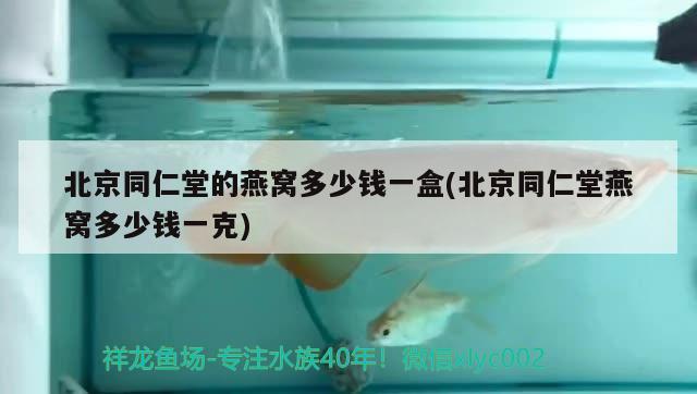 北京同仁堂的燕窝多少钱一盒(北京同仁堂燕窝多少钱一克) 马来西亚燕窝 第1张