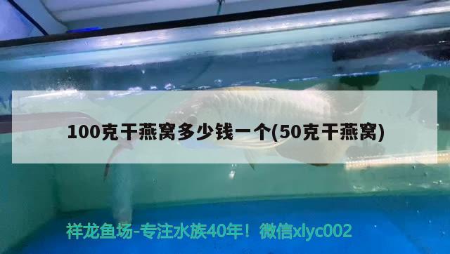 100克干燕窝多少钱一个(50克干燕窝) 马来西亚燕窝