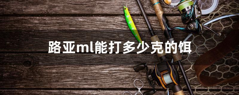 路亚ml能打多少克的饵 其它水族用具设备