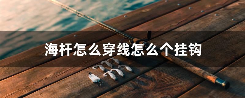 海杆怎么穿线怎么个挂钩