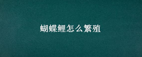 蝴蝶鲤的饲养技巧，：蝴蝶鲤在家庭鱼缸中可以繁殖的重要方面是关于蝴蝶鲤的饲养技巧 鱼缸百科 第1张