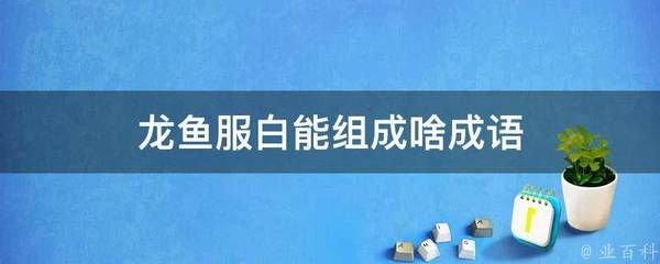 关于龙鱼成语（龙鱼成语有哪些） 龙鱼百科 第1张