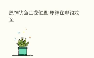 原神金龙鱼钓鱼点 龙鱼百科 第1张