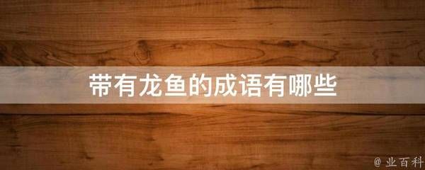 龙鱼成语有哪些（鱼跃龙门的历史故事,鱼跃龙门的历史故事鱼龙变化的象征意义）