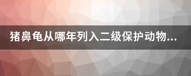 猪鼻龟什么时间被列为国家保护动物的：关于猪鼻龟的介绍 猪鼻龟百科 第7张